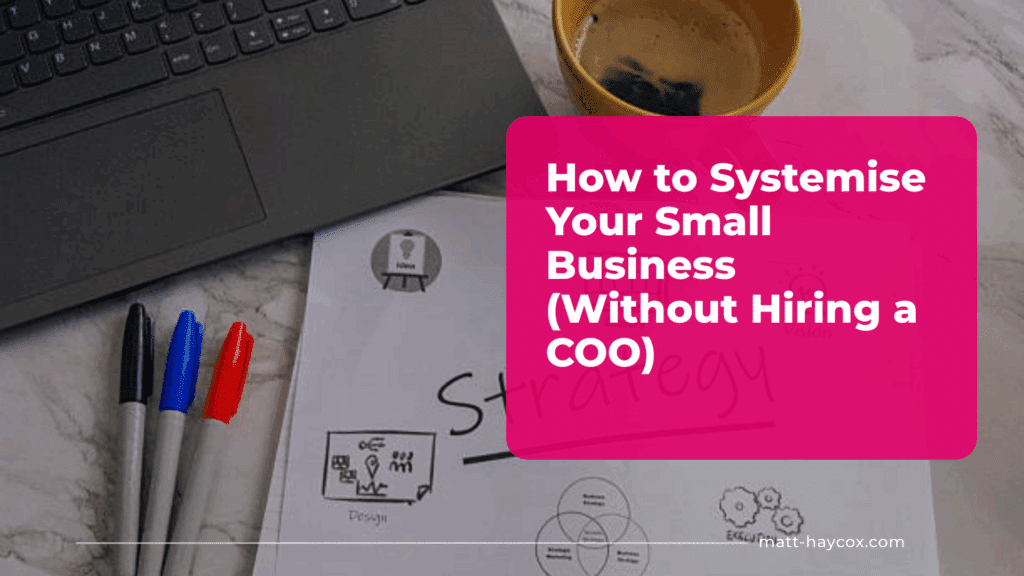 How to Systemise Your Small Business (Without Hiring a COO)