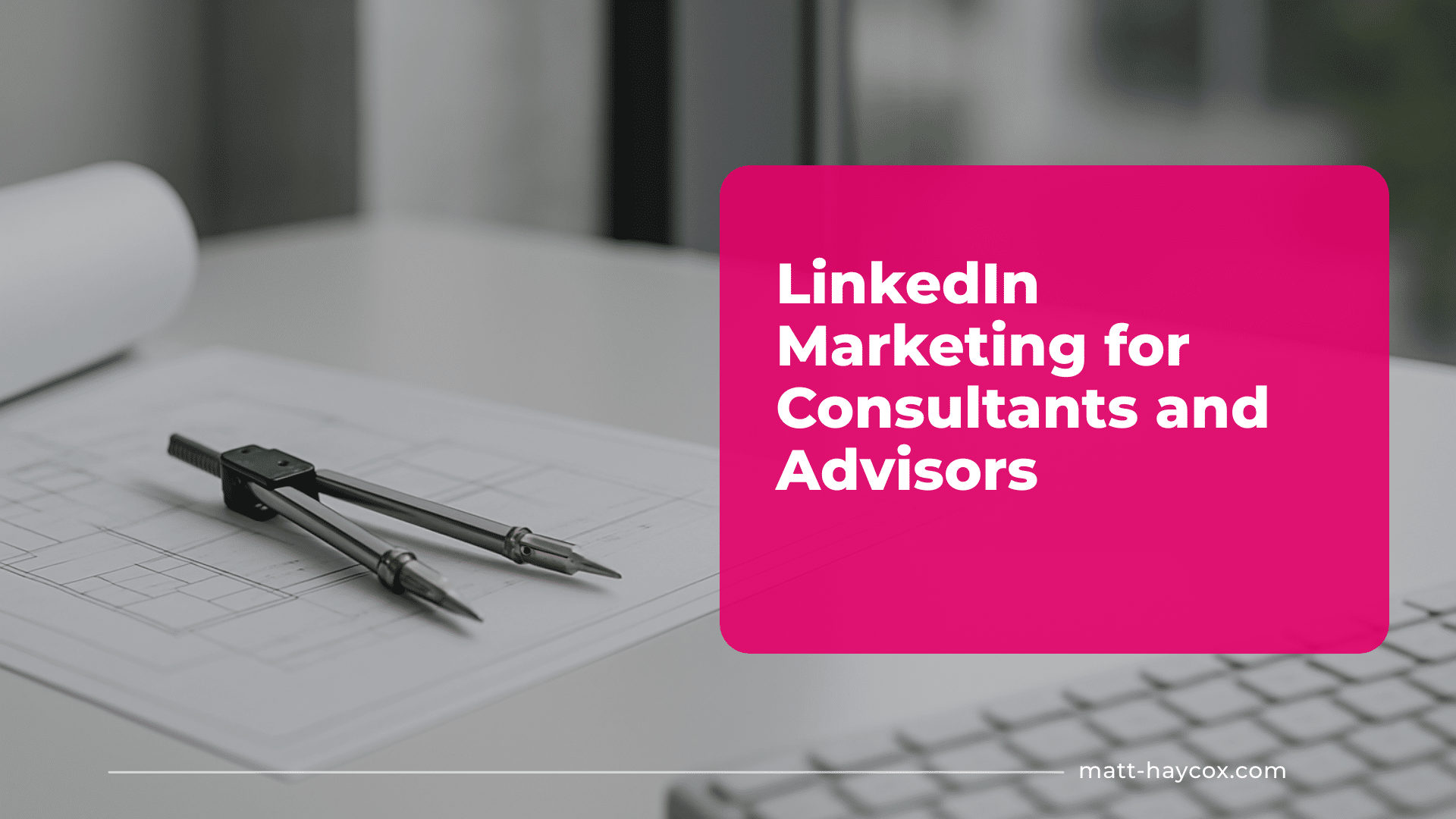 LinkedIn Marketing for Consultants and Advisors