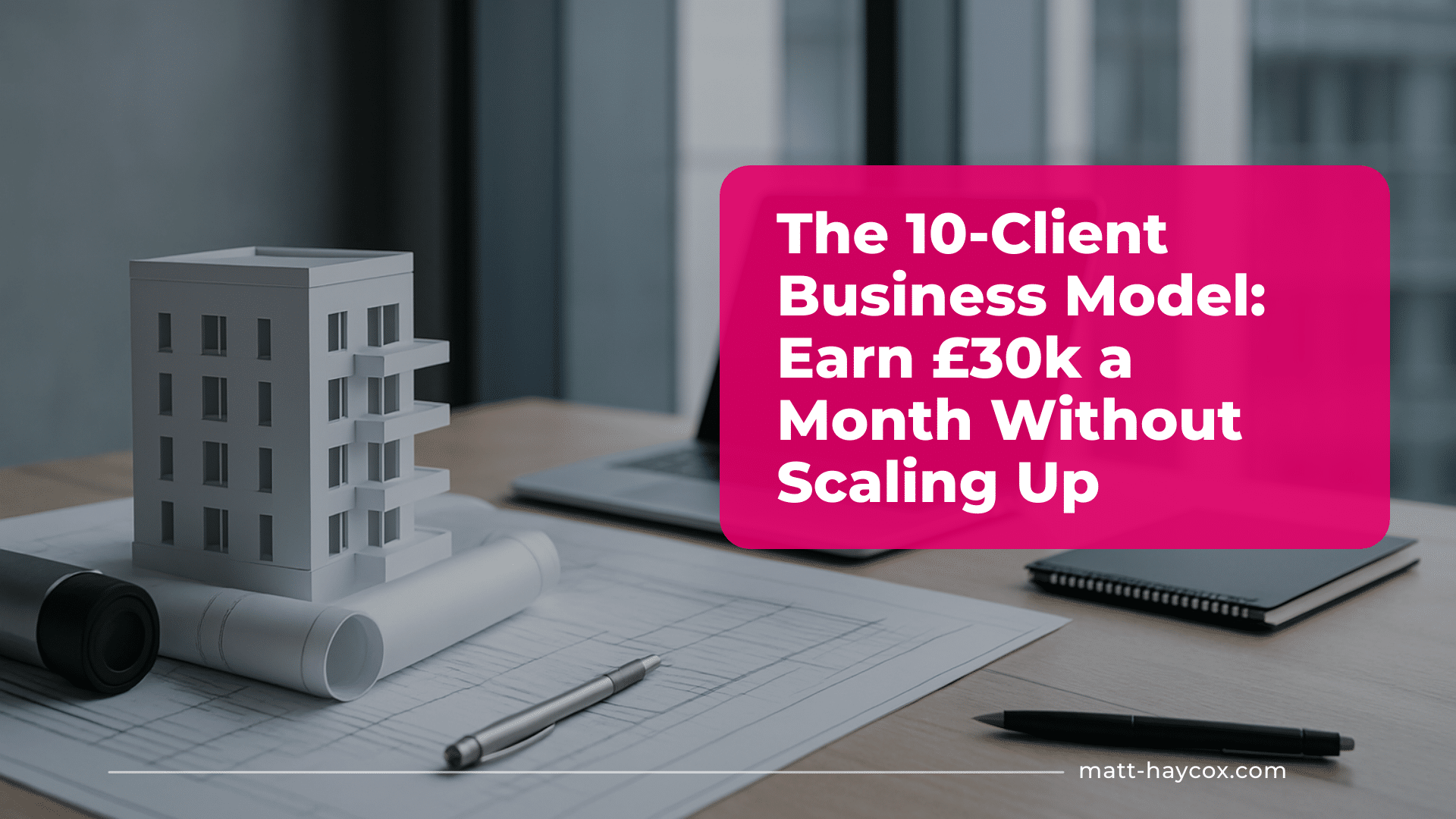 The 10-Client Business Model- Earn £30k a Month Without Scaling Up