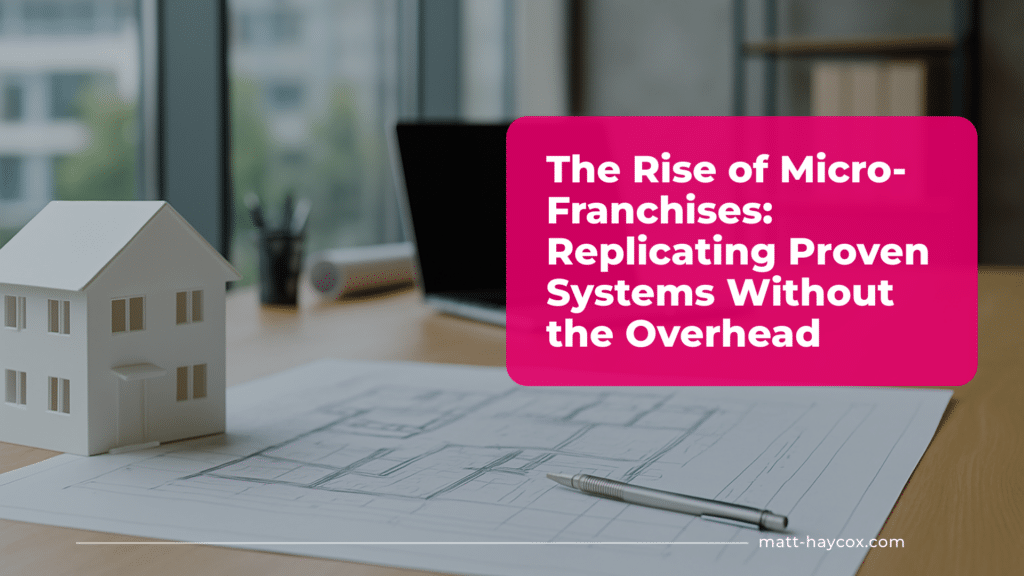 The Rise of Micro-Franchises: Replicating Proven Systems Without the Overhead