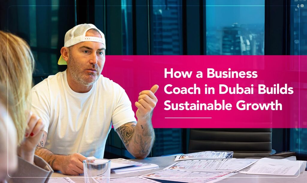 How a Business Coach in Dubai Builds Sustainable Growth