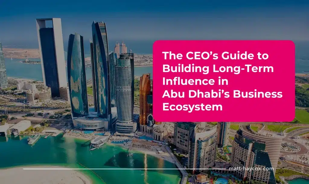 The CEO’s Guide to Building Long-Term Influence in Abu Dhabi’s Business Ecosystem