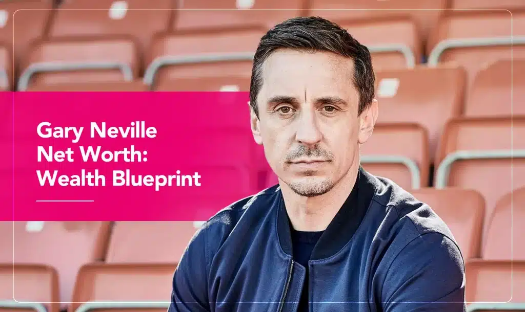 Gary Neville Net Worth: Wealth Blueprint